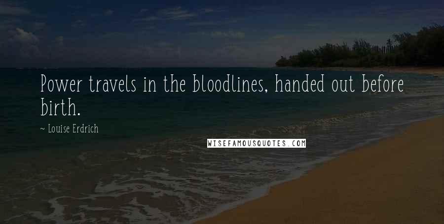 Louise Erdrich Quotes: Power travels in the bloodlines, handed out before birth.