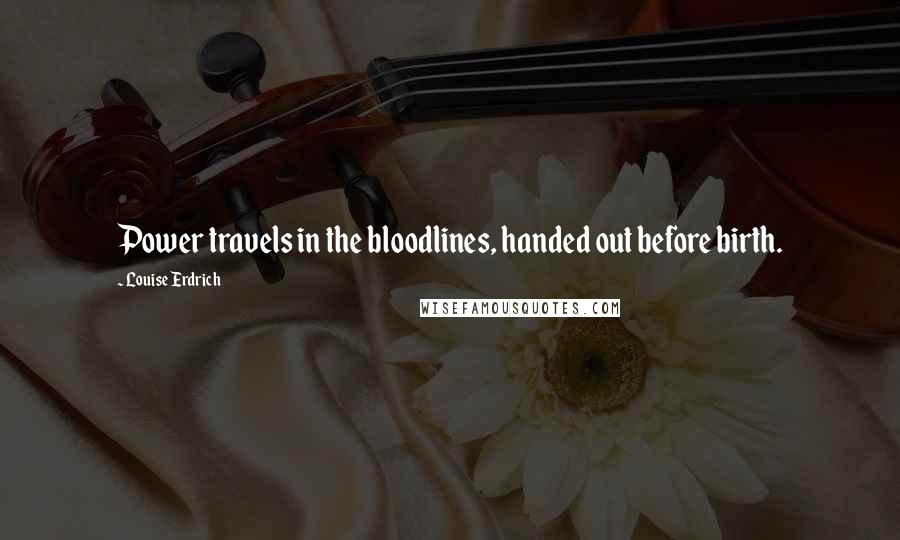 Louise Erdrich Quotes: Power travels in the bloodlines, handed out before birth.