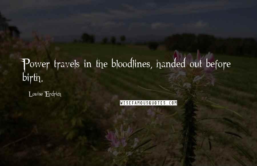 Louise Erdrich Quotes: Power travels in the bloodlines, handed out before birth.