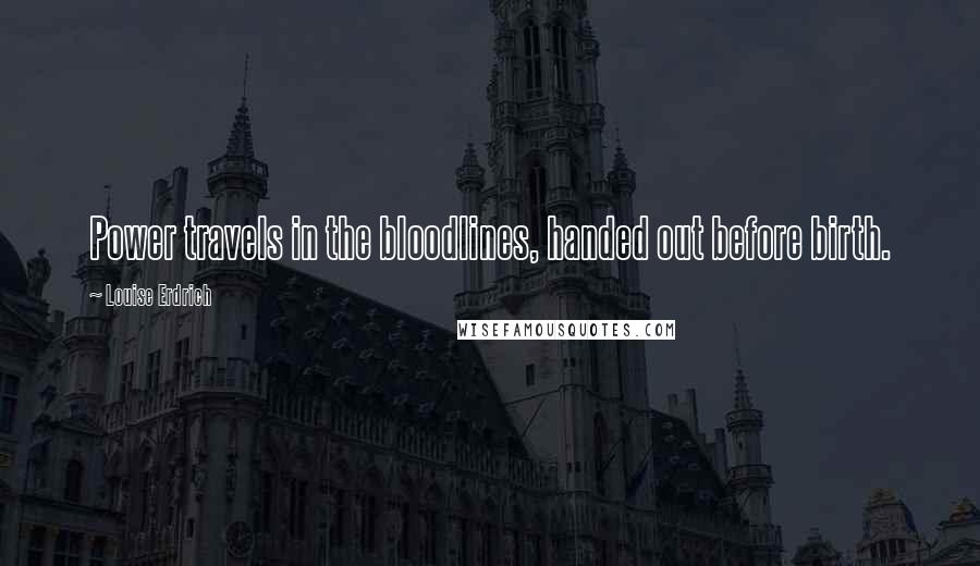 Louise Erdrich Quotes: Power travels in the bloodlines, handed out before birth.