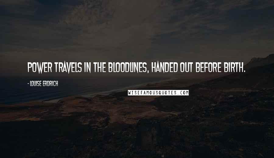 Louise Erdrich Quotes: Power travels in the bloodlines, handed out before birth.