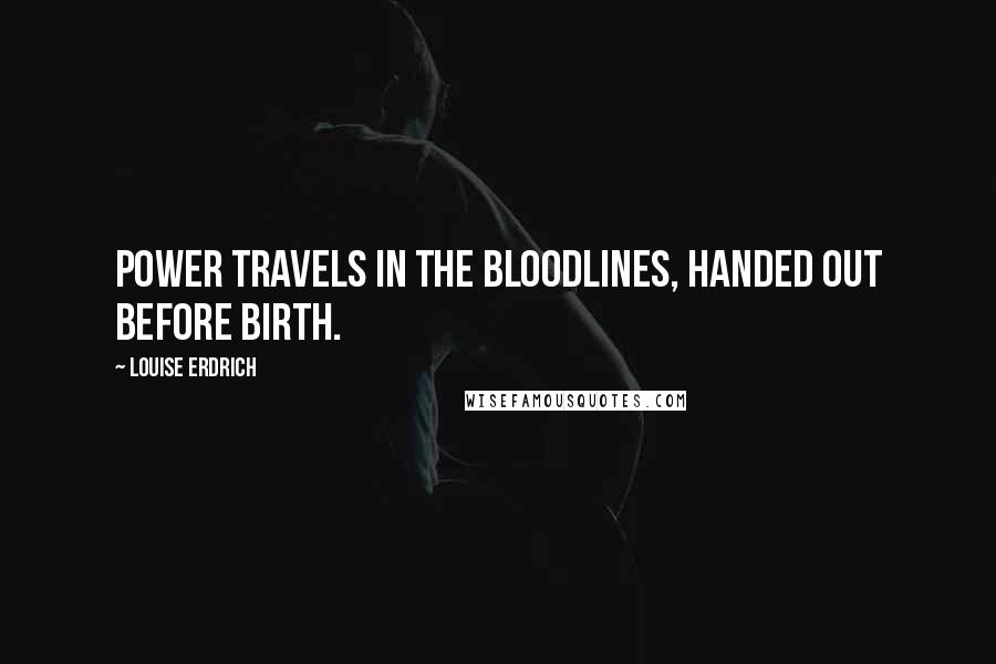 Louise Erdrich Quotes: Power travels in the bloodlines, handed out before birth.