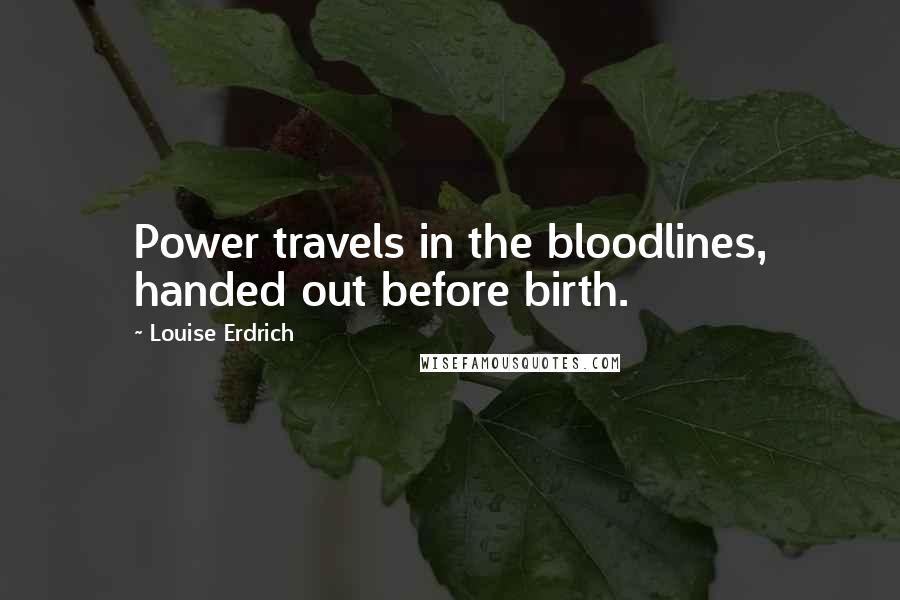 Louise Erdrich Quotes: Power travels in the bloodlines, handed out before birth.