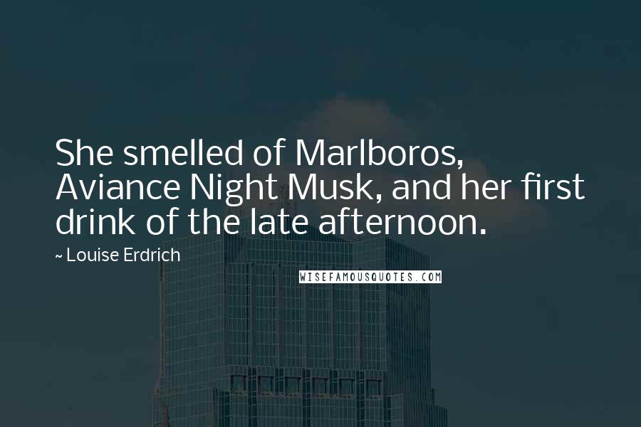 Louise Erdrich Quotes: She smelled of Marlboros, Aviance Night Musk, and her first drink of the late afternoon.