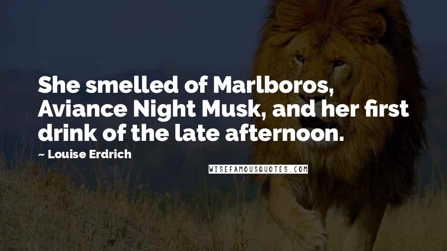 Louise Erdrich Quotes: She smelled of Marlboros, Aviance Night Musk, and her first drink of the late afternoon.