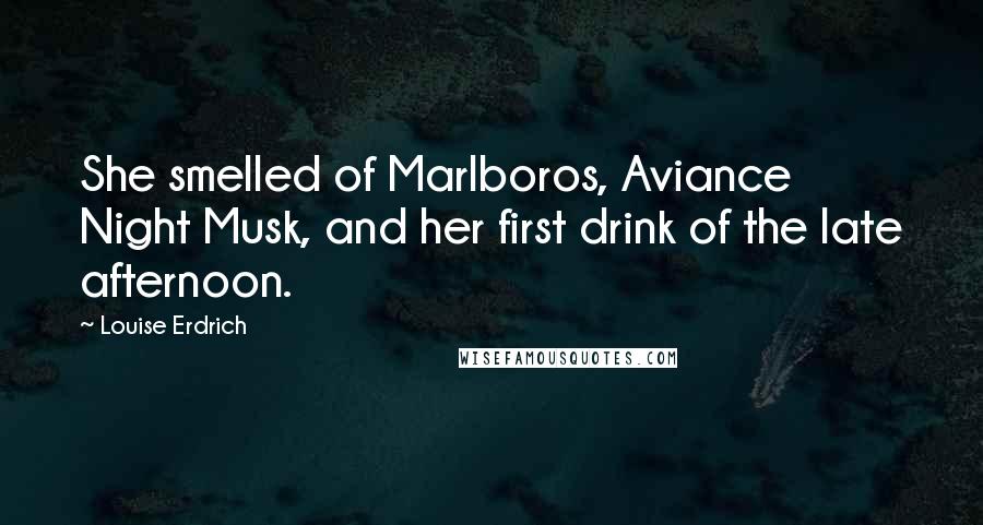Louise Erdrich Quotes: She smelled of Marlboros, Aviance Night Musk, and her first drink of the late afternoon.