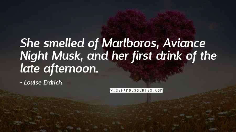 Louise Erdrich Quotes: She smelled of Marlboros, Aviance Night Musk, and her first drink of the late afternoon.