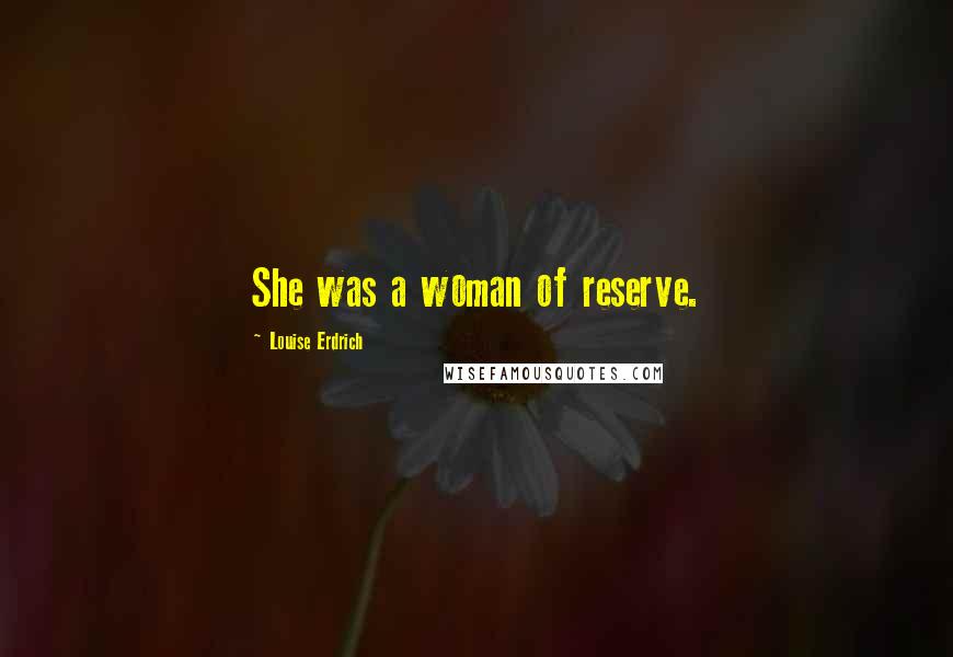 Louise Erdrich Quotes: She was a woman of reserve.