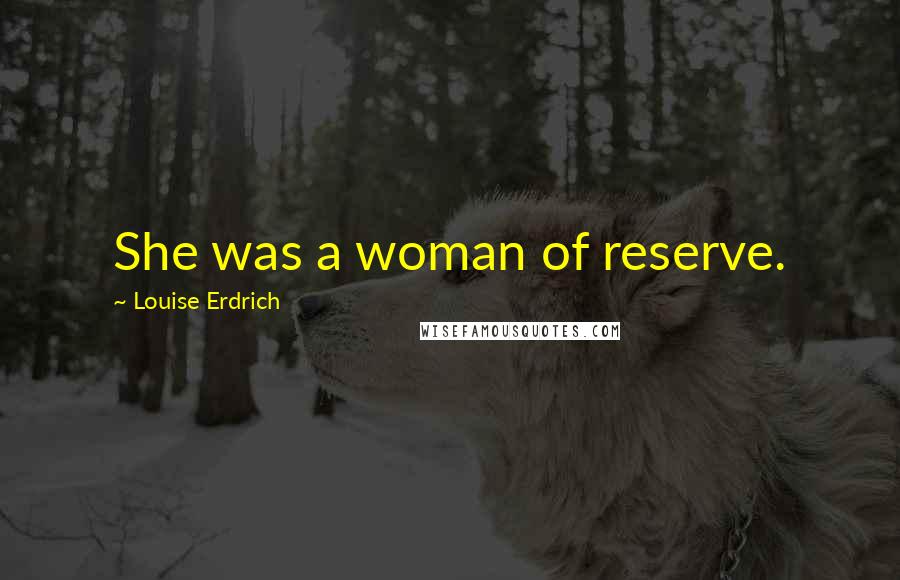 Louise Erdrich Quotes: She was a woman of reserve.
