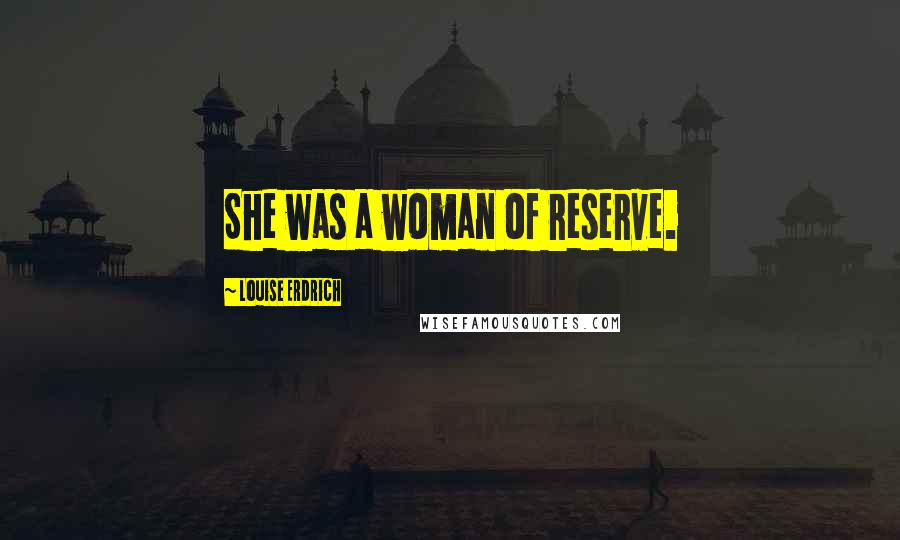 Louise Erdrich Quotes: She was a woman of reserve.