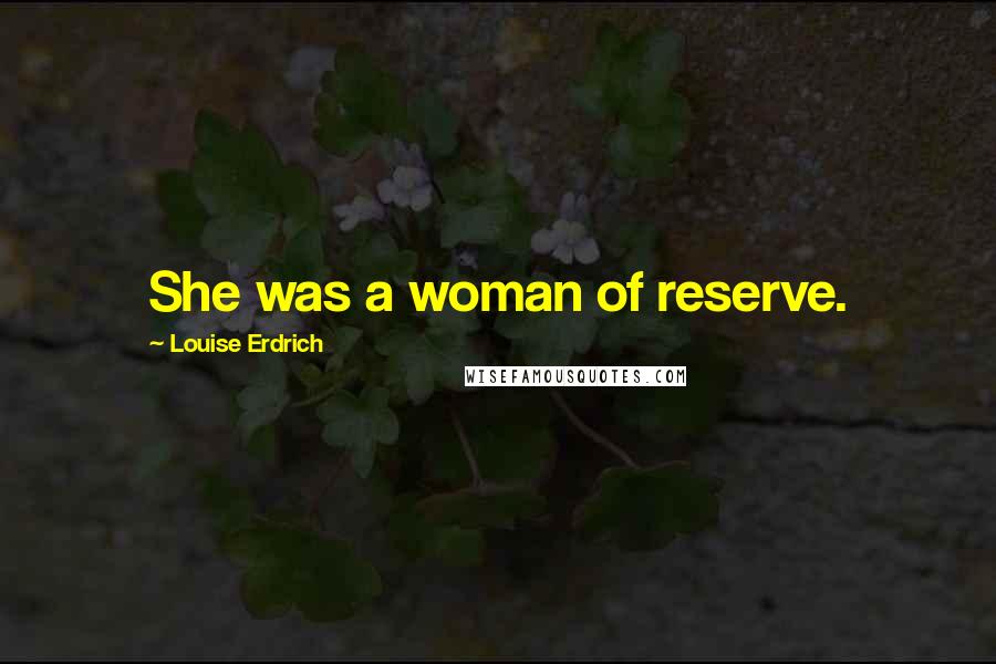 Louise Erdrich Quotes: She was a woman of reserve.