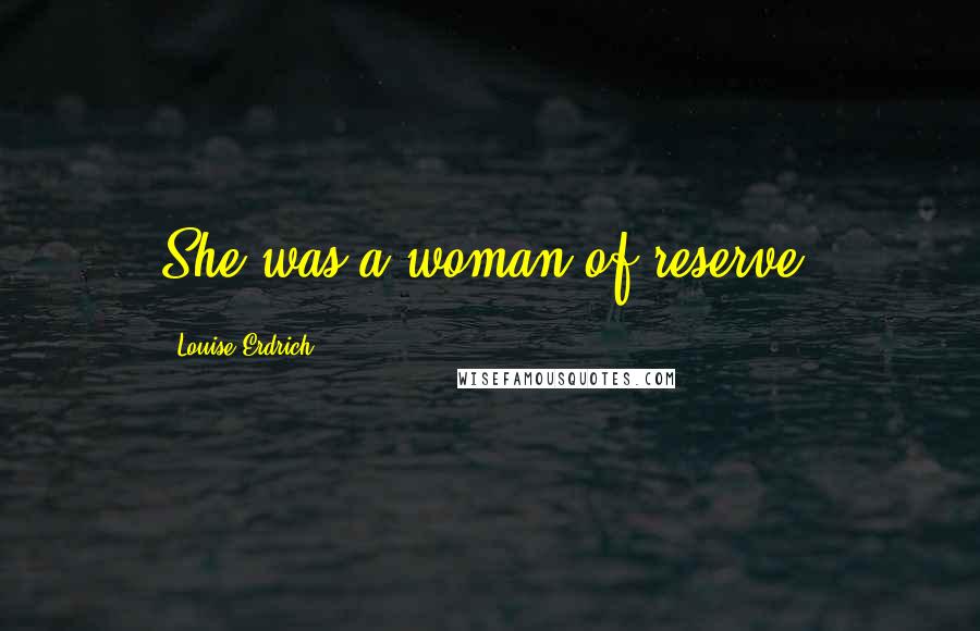 Louise Erdrich Quotes: She was a woman of reserve.