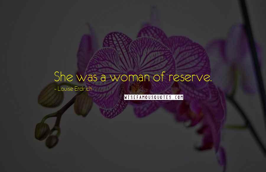 Louise Erdrich Quotes: She was a woman of reserve.