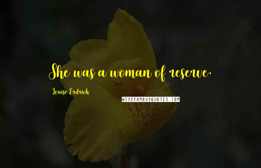 Louise Erdrich Quotes: She was a woman of reserve.