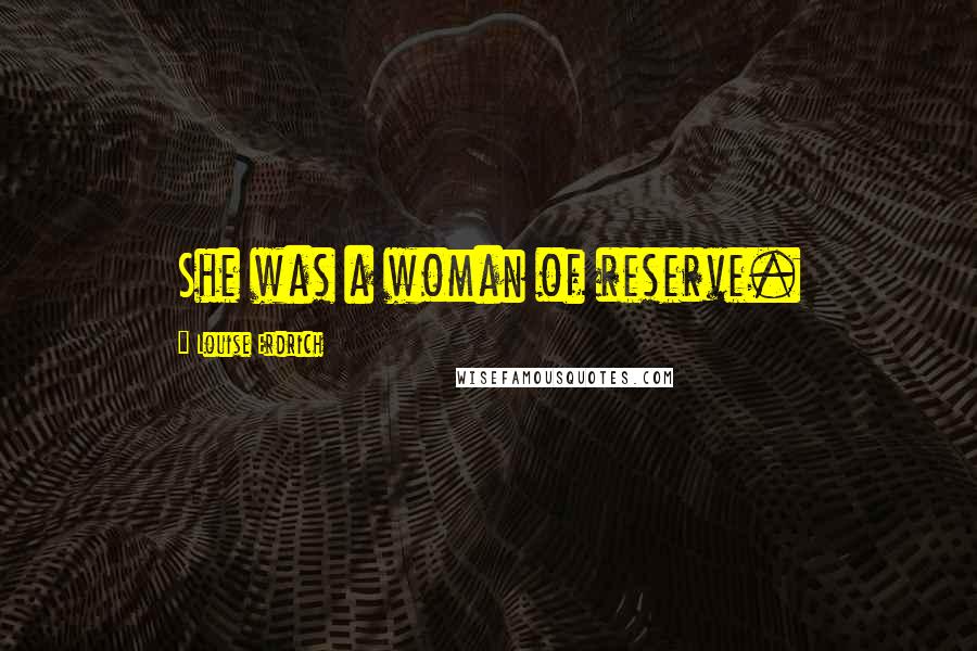 Louise Erdrich Quotes: She was a woman of reserve.