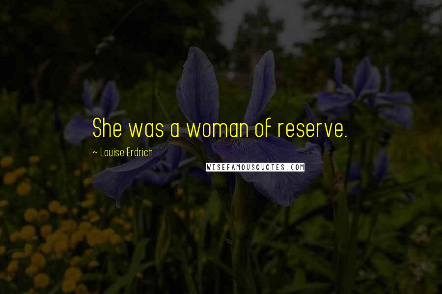 Louise Erdrich Quotes: She was a woman of reserve.
