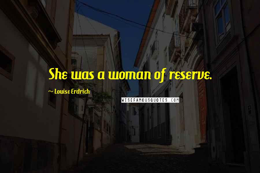 Louise Erdrich Quotes: She was a woman of reserve.