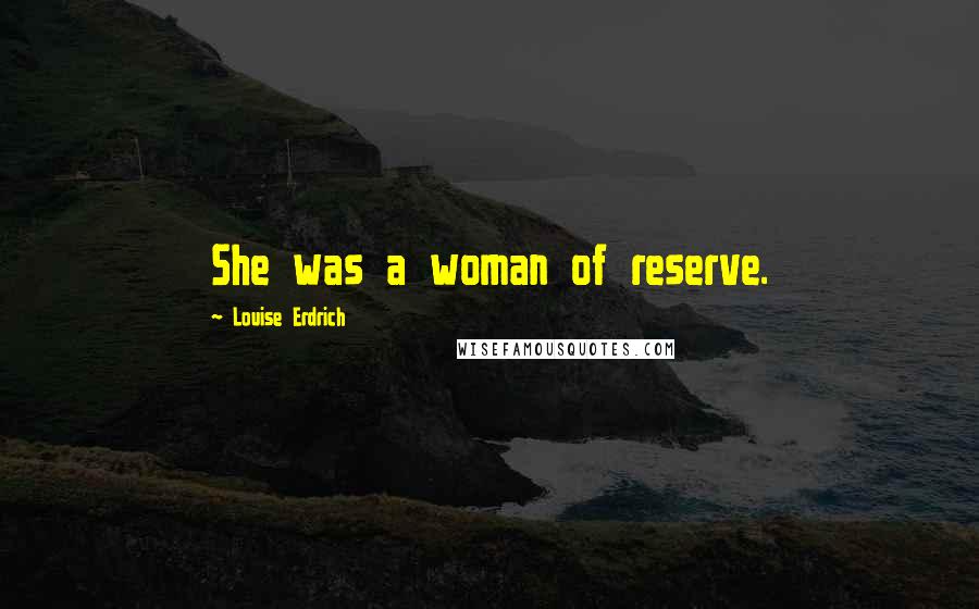 Louise Erdrich Quotes: She was a woman of reserve.
