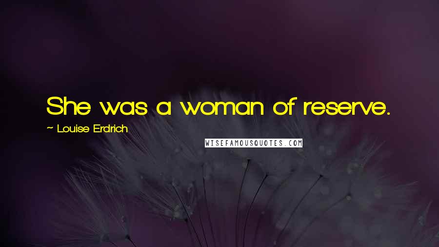 Louise Erdrich Quotes: She was a woman of reserve.