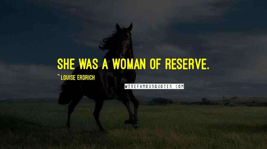 Louise Erdrich Quotes: She was a woman of reserve.