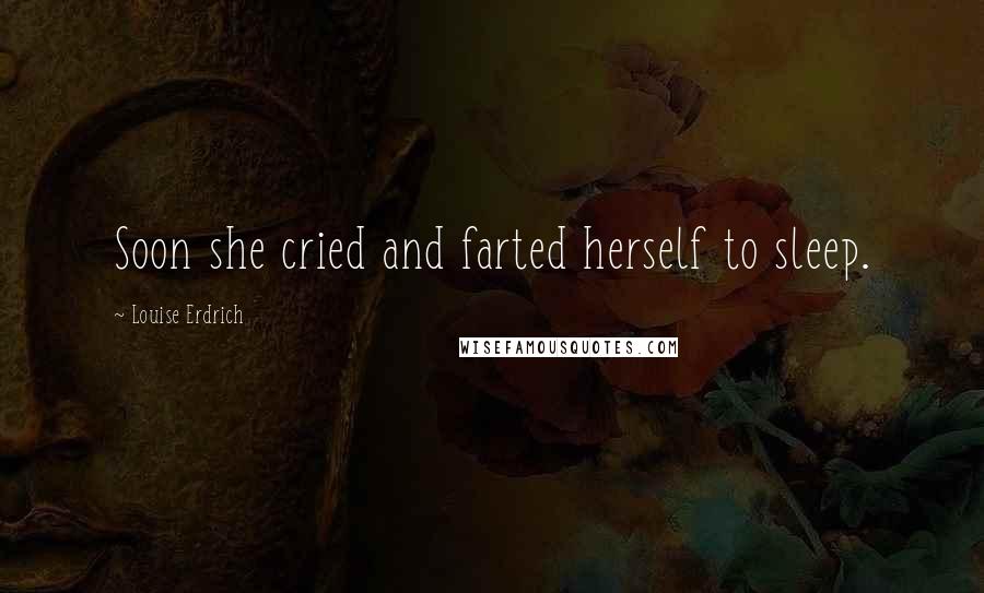 Louise Erdrich Quotes: Soon she cried and farted herself to sleep.