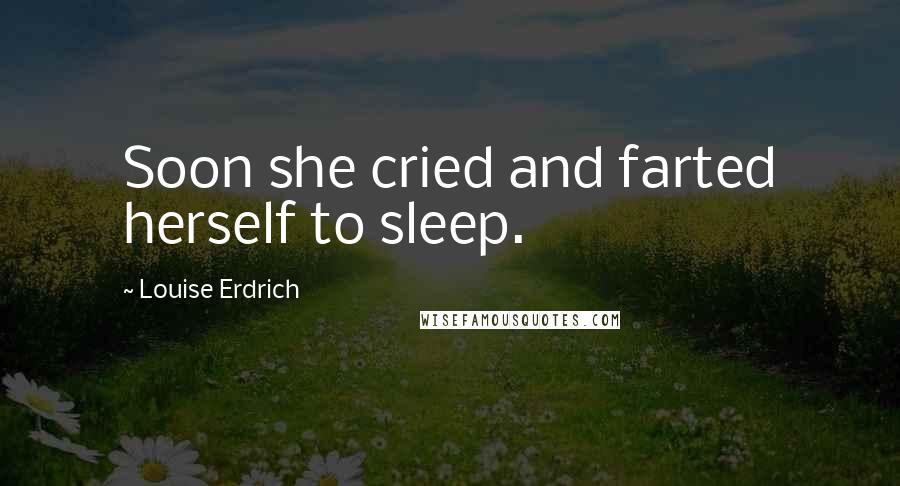 Louise Erdrich Quotes: Soon she cried and farted herself to sleep.