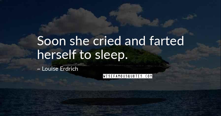 Louise Erdrich Quotes: Soon she cried and farted herself to sleep.