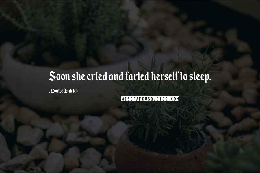 Louise Erdrich Quotes: Soon she cried and farted herself to sleep.