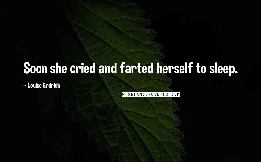 Louise Erdrich Quotes: Soon she cried and farted herself to sleep.