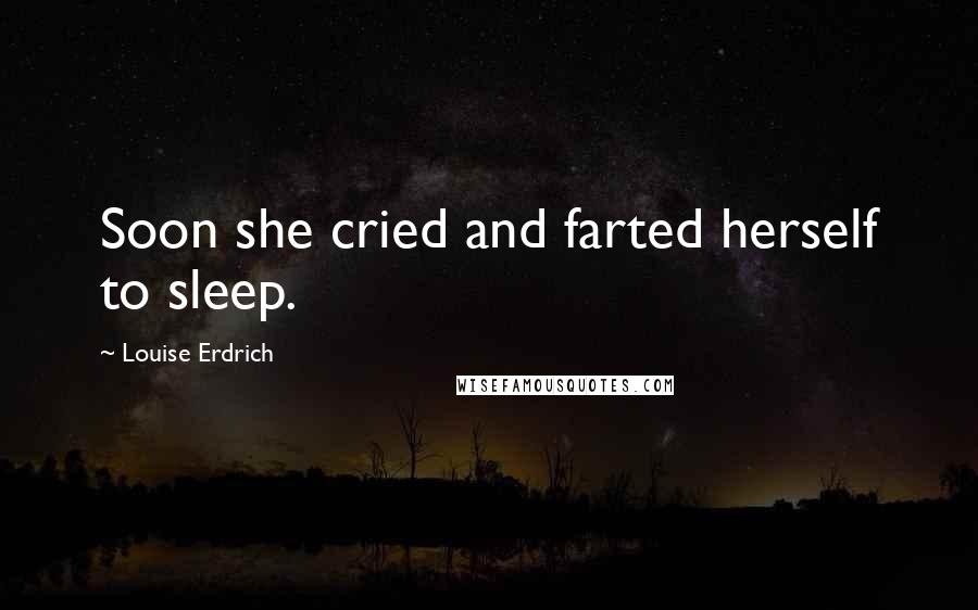 Louise Erdrich Quotes: Soon she cried and farted herself to sleep.