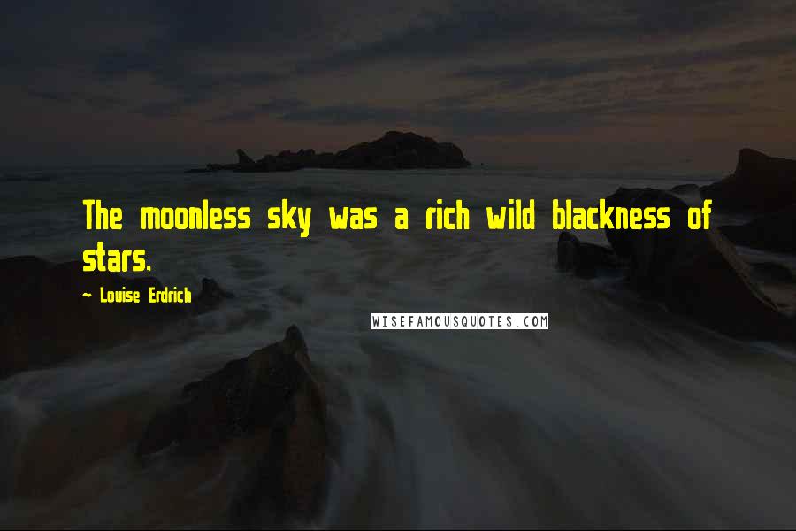 Louise Erdrich Quotes: The moonless sky was a rich wild blackness of stars.