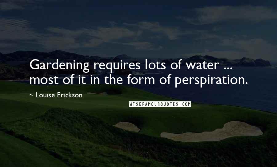 Louise Erickson Quotes: Gardening requires lots of water ... most of it in the form of perspiration.