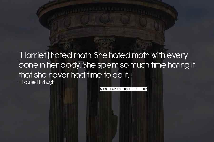 Louise Fitzhugh Quotes: [Harriet] hated math. She hated math with every bone in her body. She spent so much time hating it that she never had time to do it.