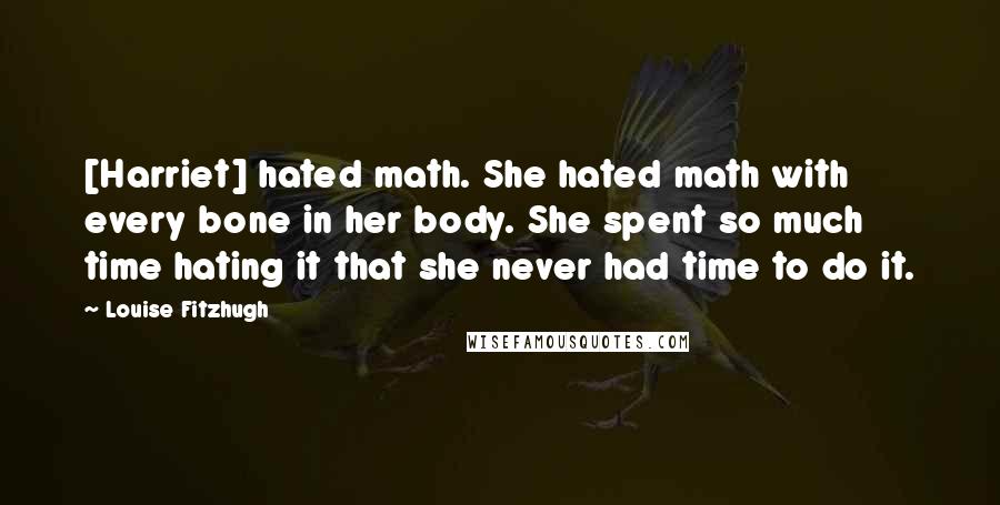 Louise Fitzhugh Quotes: [Harriet] hated math. She hated math with every bone in her body. She spent so much time hating it that she never had time to do it.