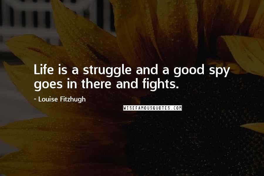 Louise Fitzhugh Quotes: Life is a struggle and a good spy goes in there and fights.