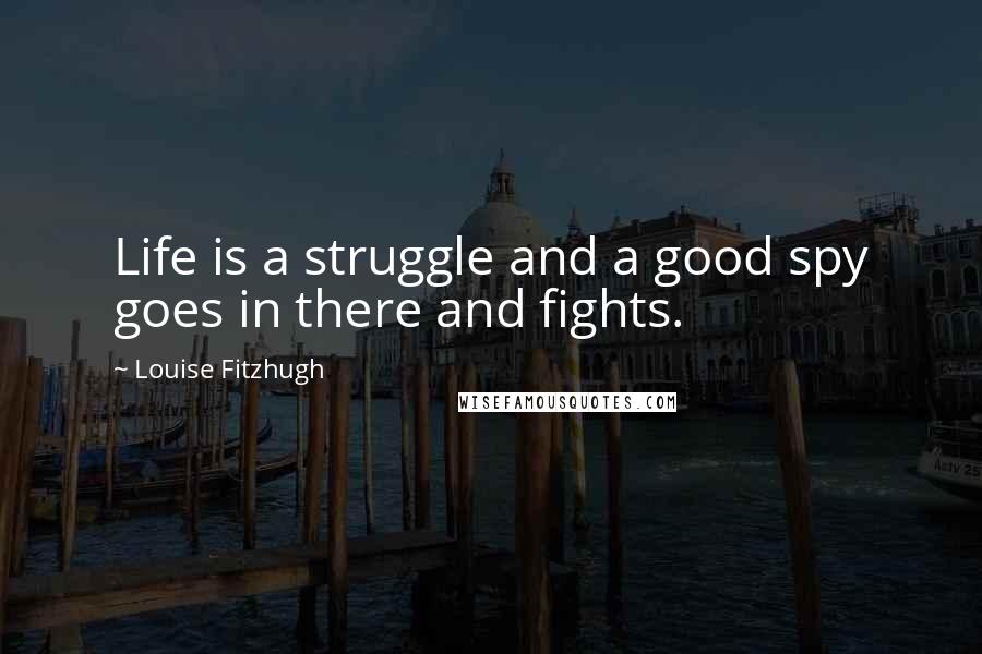 Louise Fitzhugh Quotes: Life is a struggle and a good spy goes in there and fights.