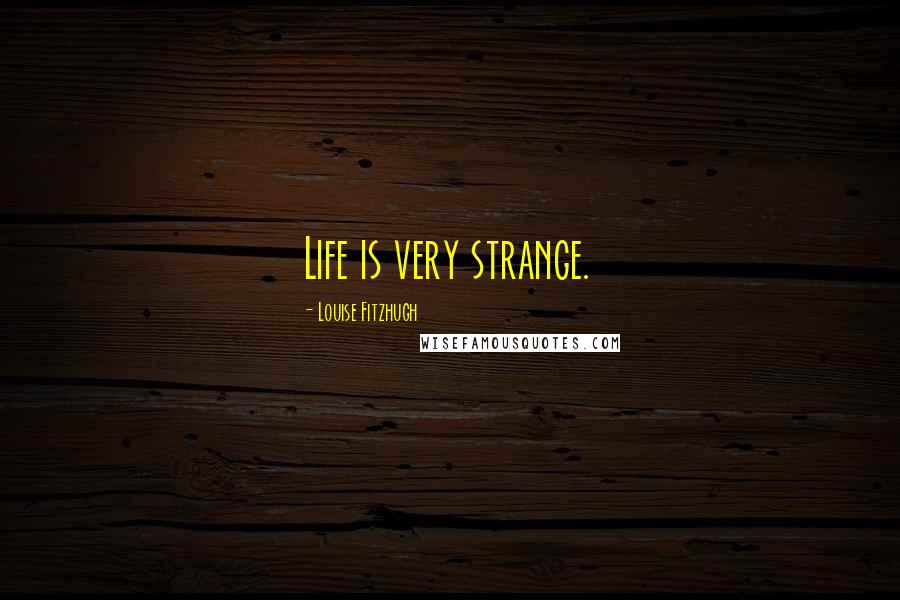 Louise Fitzhugh Quotes: Life is very strange.