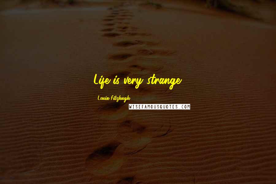 Louise Fitzhugh Quotes: Life is very strange.