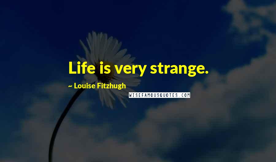 Louise Fitzhugh Quotes: Life is very strange.