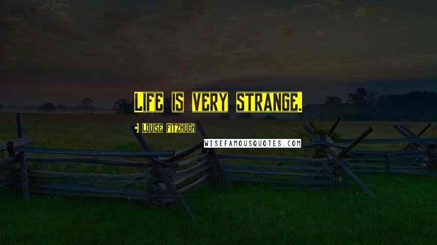 Louise Fitzhugh Quotes: Life is very strange.