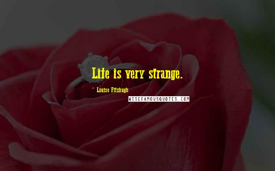 Louise Fitzhugh Quotes: Life is very strange.