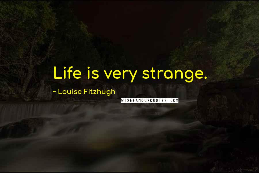 Louise Fitzhugh Quotes: Life is very strange.