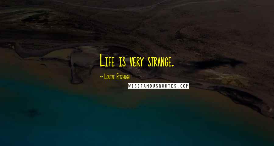 Louise Fitzhugh Quotes: Life is very strange.