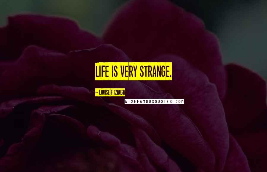 Louise Fitzhugh Quotes: Life is very strange.