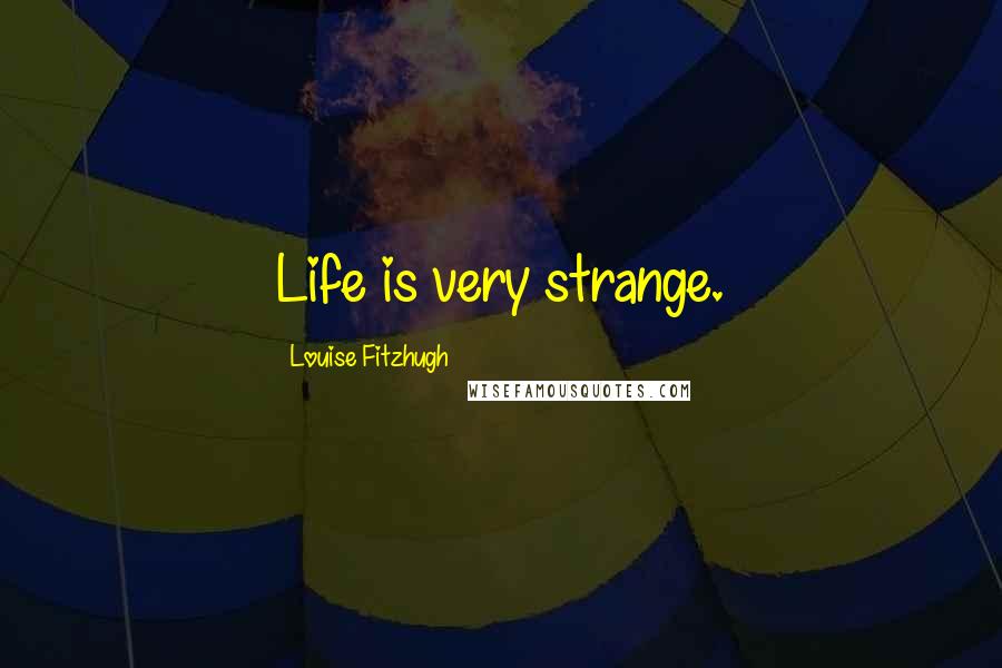 Louise Fitzhugh Quotes: Life is very strange.