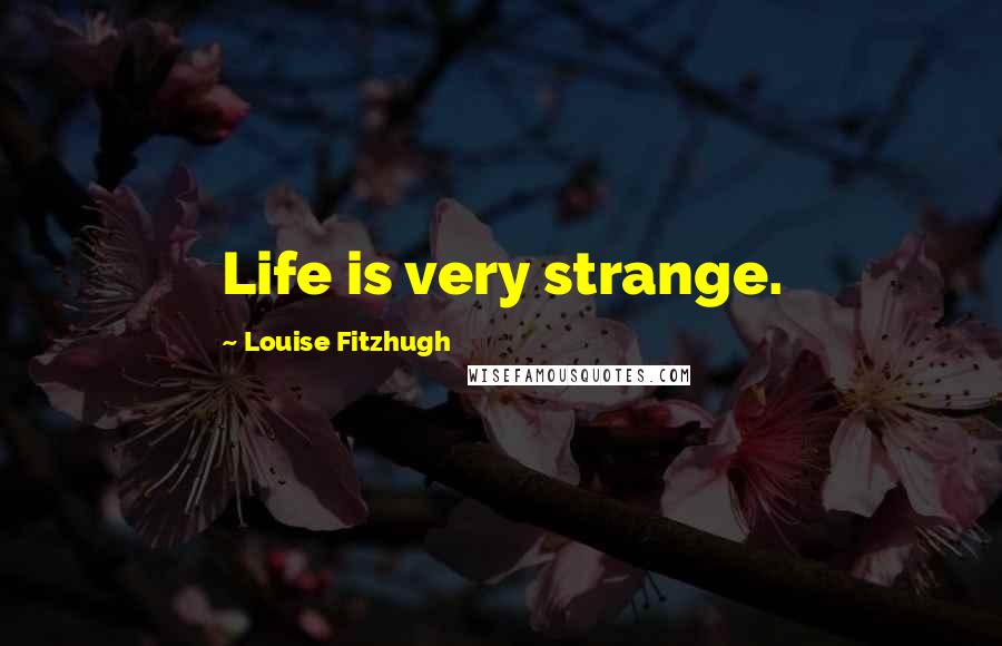Louise Fitzhugh Quotes: Life is very strange.
