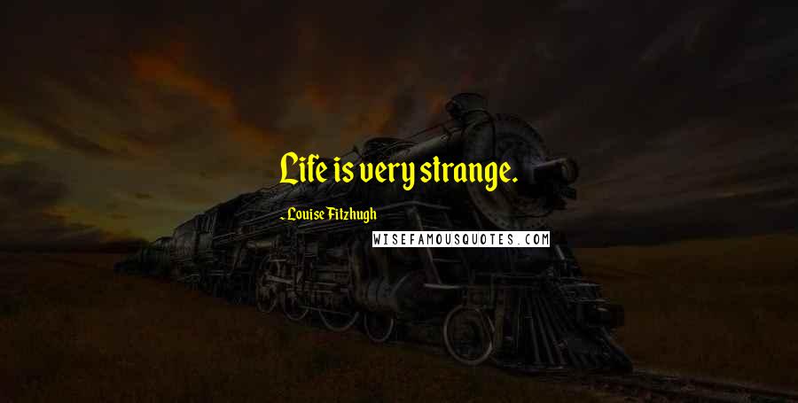 Louise Fitzhugh Quotes: Life is very strange.