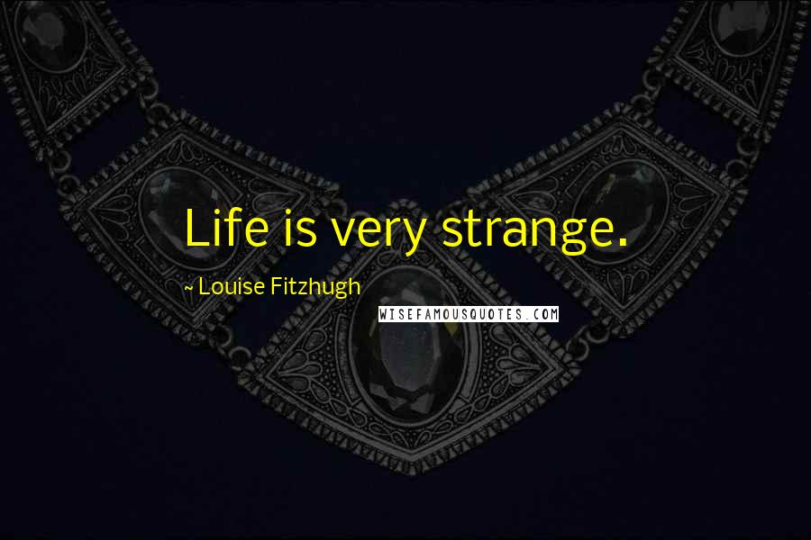 Louise Fitzhugh Quotes: Life is very strange.