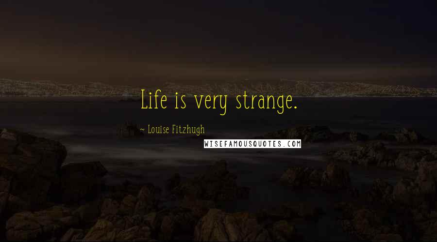 Louise Fitzhugh Quotes: Life is very strange.