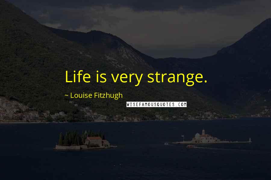 Louise Fitzhugh Quotes: Life is very strange.